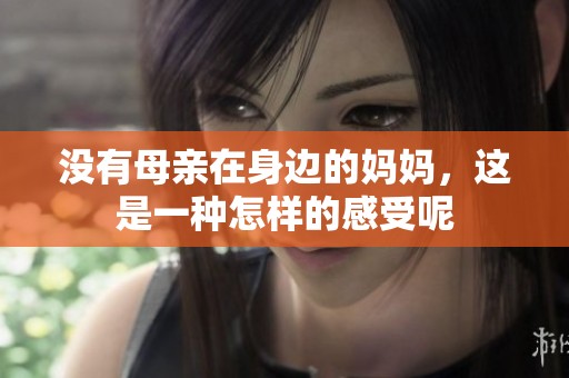 没有母亲在身边的妈妈，这是一种怎样的感受呢