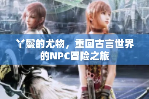 丫鬟的尤物，重回古言世界的NPC冒险之旅