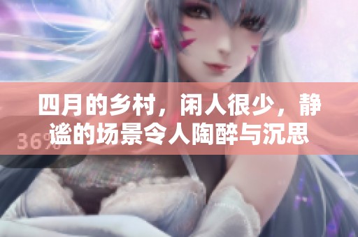 四月的乡村，闲人很少，静谧的场景令人陶醉与沉思