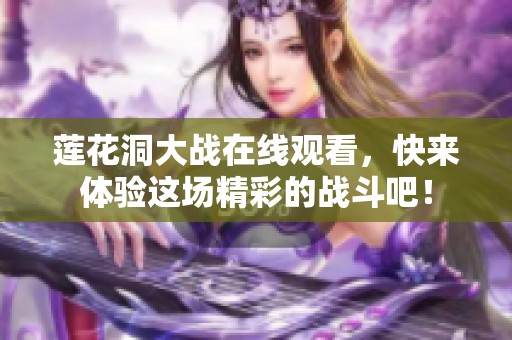 莲花洞大战在线观看，快来体验这场精彩的战斗吧！