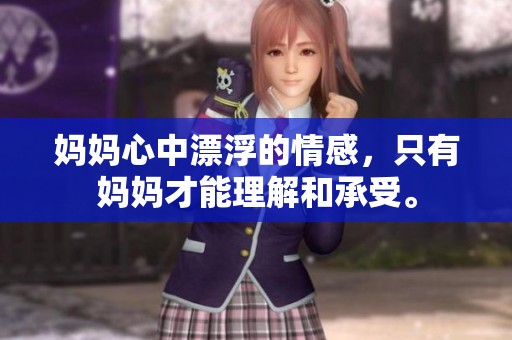 妈妈心中漂浮的情感，只有妈妈才能理解和承受。