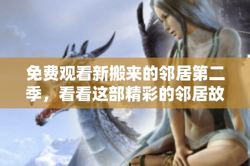 免费观看新搬来的邻居第二季，看看这部精彩的邻居故事吧