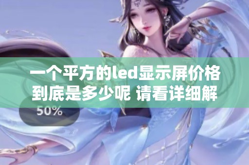 一个平方的led显示屏价格到底是多少呢 请看详细解读与分析