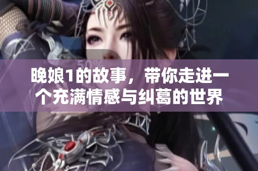 晚娘1的故事，带你走进一个充满情感与纠葛的世界