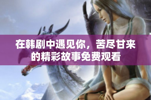 在韩剧中遇见你，苦尽甘来的精彩故事免费观看