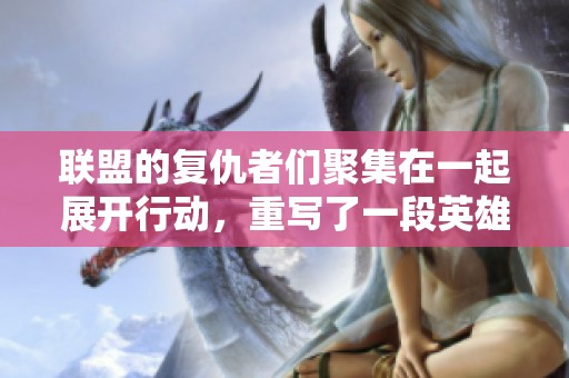 联盟的复仇者们聚集在一起展开行动，重写了一段英雄的传奇故事