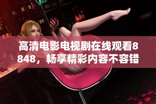 高清电影电视剧在线观看8848，畅享精彩内容不容错过