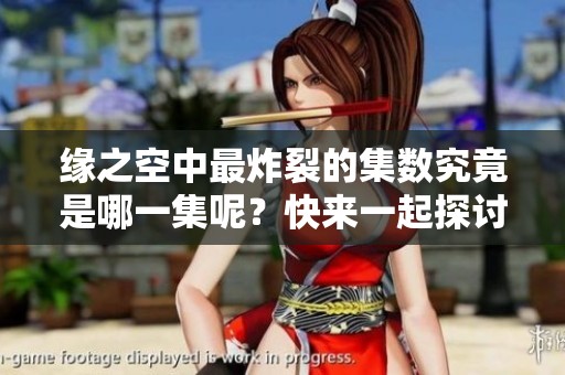 缘之空中最炸裂的集数究竟是哪一集呢？快来一起探讨一下吧！