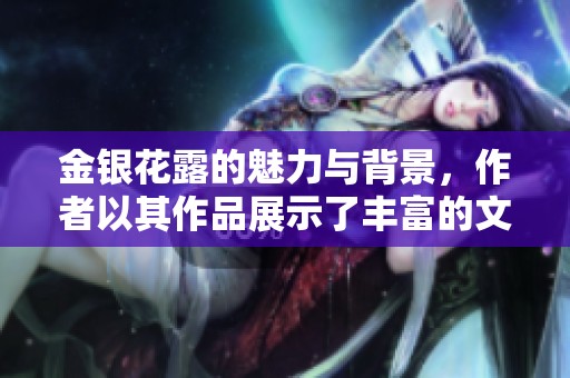 金银花露的魅力与背景，作者以其作品展示了丰富的文化内涵