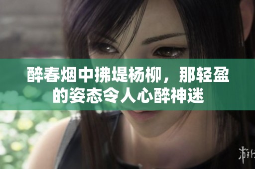 醉春烟中拂堤杨柳，那轻盈的姿态令人心醉神迷
