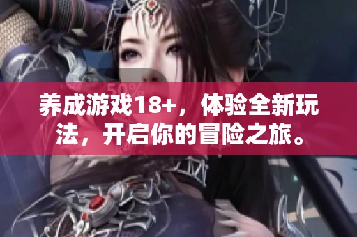 养成游戏18+，体验全新玩法，开启你的冒险之旅。
