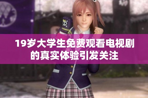 19岁大学生免费观看电视剧的真实体验引发关注