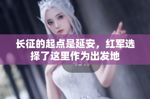 长征的起点是延安，红军选择了这里作为出发地