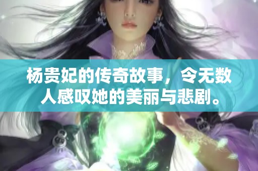 杨贵妃的传奇故事，令无数人感叹她的美丽与悲剧。