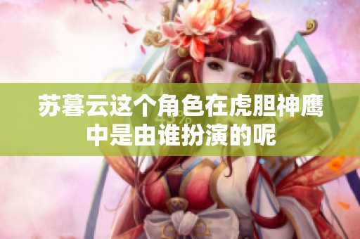 苏暮云这个角色在虎胆神鹰中是由谁扮演的呢