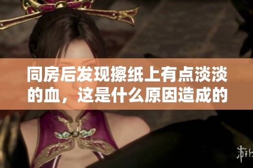 同房后发现擦纸上有点淡淡的血，这是什么原因造成的呢