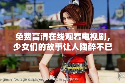 免费高清在线观看电视剧，少女们的故事让人陶醉不已
