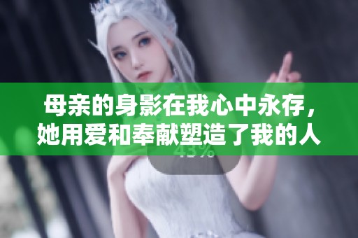 母亲的身影在我心中永存，她用爱和奉献塑造了我的人生。