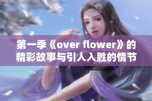 第一季《over flower》的精彩故事与引人入胜的情节不容错过