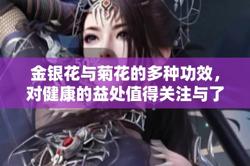 金银花与菊花的多种功效，对健康的益处值得关注与了解