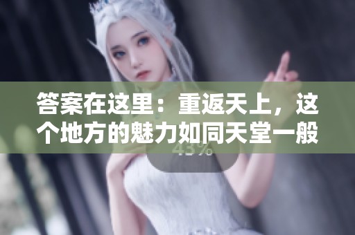 答案在这里：重返天上，这个地方的魅力如同天堂一般吸引着我