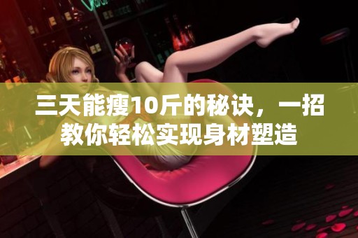 三天能瘦10斤的秘诀，一招教你轻松实现身材塑造