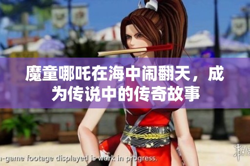魔童哪吒在海中闹翻天，成为传说中的传奇故事
