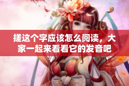 搓这个字应该怎么阅读，大家一起来看看它的发音吧
