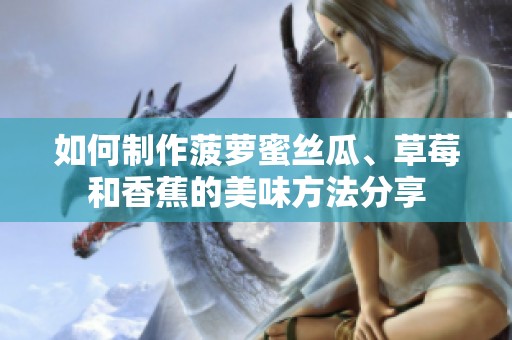 如何制作菠萝蜜丝瓜、草莓和香蕉的美味方法分享