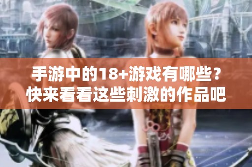 手游中的18+游戏有哪些？快来看看这些刺激的作品吧！