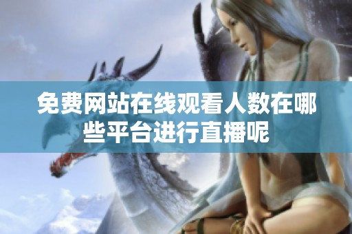 免费网站在线观看人数在哪些平台进行直播呢