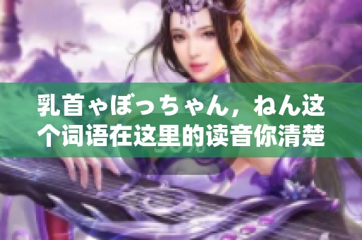 乳首ゃぼっちゃん，ねん这个词语在这里的读音你清楚吗
