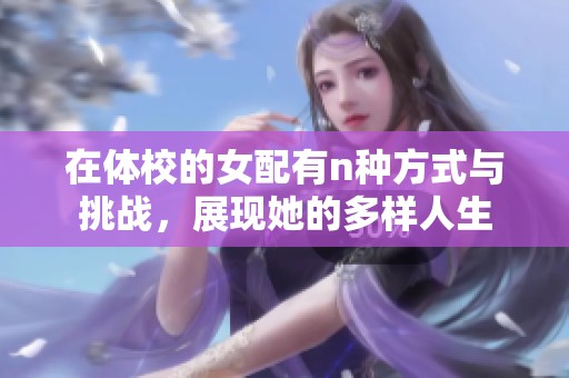 在体校的女配有n种方式与挑战，展现她的多样人生