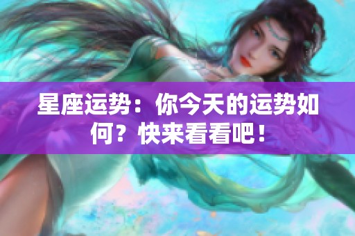 星座运势：你今天的运势如何？快来看看吧！