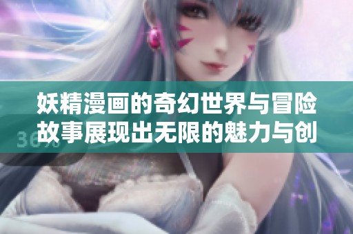 妖精漫画的奇幻世界与冒险故事展现出无限的魅力与创意