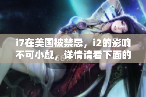 i7在美国被禁忌，i2的影响不可小觑，详情请看下面的分析。
