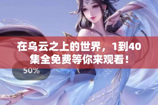在乌云之上的世界，1到40集全免费等你来观看！