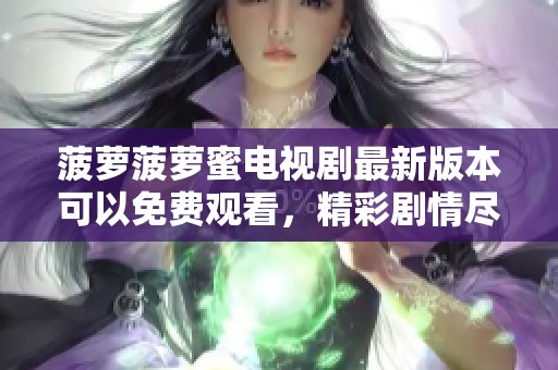 菠萝菠萝蜜电视剧最新版本可以免费观看，精彩剧情尽在其中尽情享受！