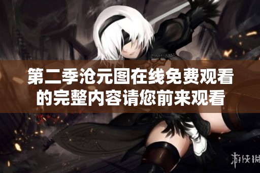 第二季沧元图在线免费观看的完整内容请您前来观看