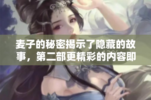 麦子的秘密揭示了隐藏的故事，第二部更精彩的内容即将展开