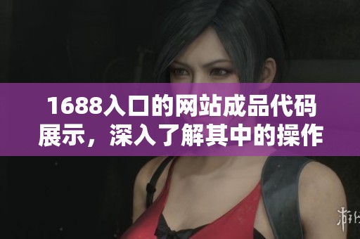 1688入口的网站成品代码展示，深入了解其中的操作与应用。