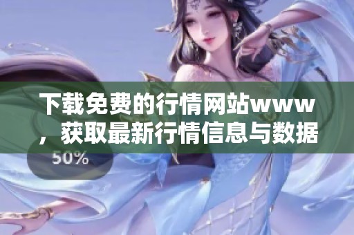 下载免费的行情网站www，获取最新行情信息与数据服务