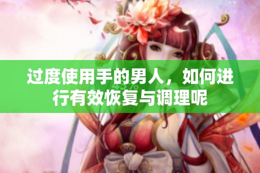 过度使用手的男人，如何进行有效恢复与调理呢
