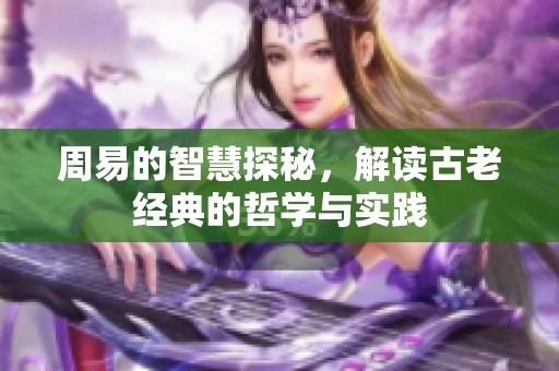 周易的智慧探秘，解读古老经典的哲学与实践
