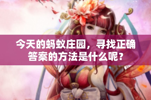 今天的蚂蚁庄园，寻找正确答案的方法是什么呢？