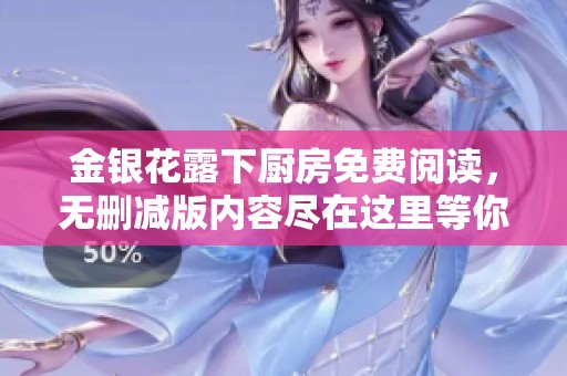金银花露下厨房免费阅读，无删减版内容尽在这里等你探索