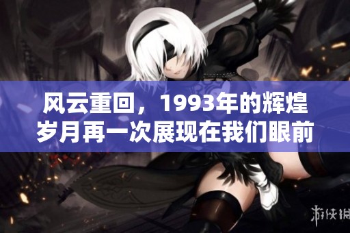 风云重回，1993年的辉煌岁月再一次展现在我们眼前