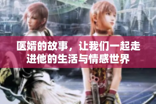 医婿的故事，让我们一起走进他的生活与情感世界