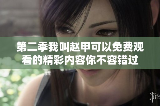 第二季我叫赵甲可以免费观看的精彩内容你不容错过