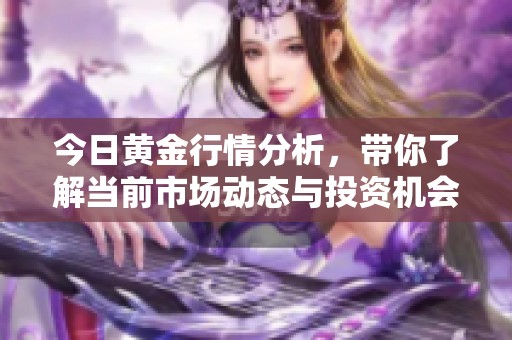 今日黄金行情分析，带你了解当前市场动态与投资机会